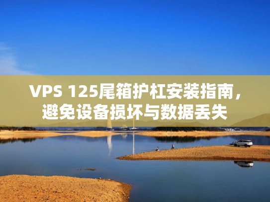 VPS 125尾箱护杠安装指南，避免设备损坏与数据丢失