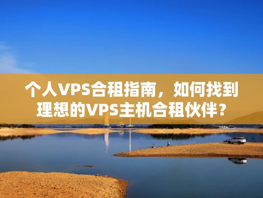 个人VPS合租指南，如何找到理想的VPS主机合租伙伴？
