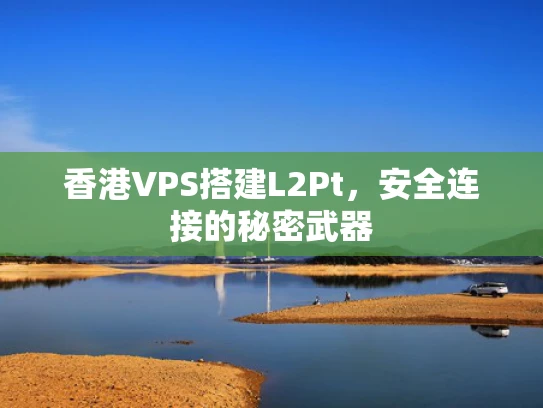 香港VPS搭建L2Pt，安全连接的秘密武器