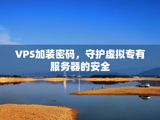 VPS加装密码，守护虚拟专有服务器的安全