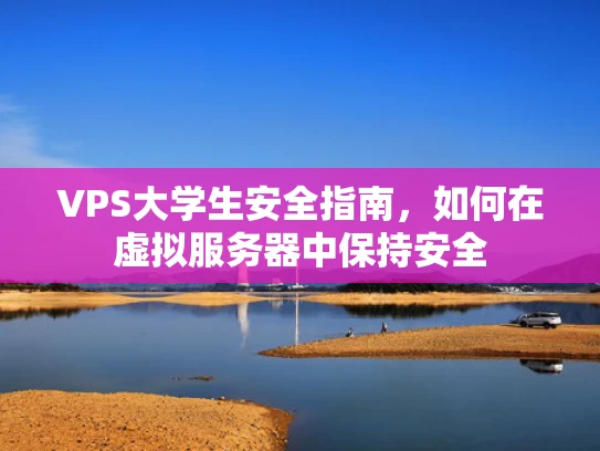 VPS大学生安全指南，如何在虚拟服务器中保持安全