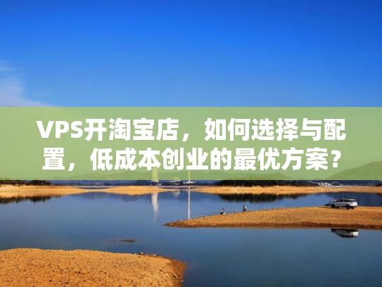 VPS开淘宝店，如何选择与配置，低成本创业的最优方案？