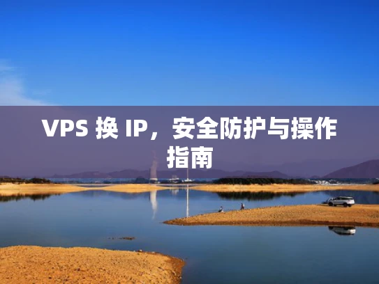 VPS 换 IP，安全防护与操作指南