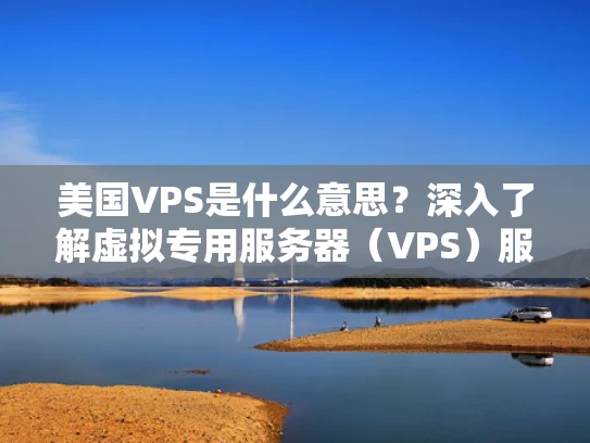 美国VPS是什么意思？深入了解虚拟专用服务器（VPS）服务