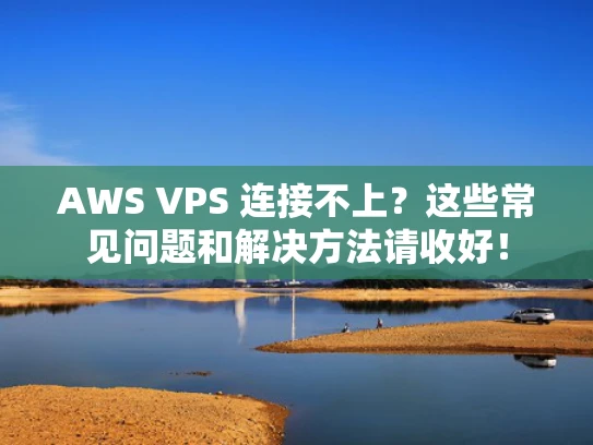 AWS VPS 连接不上？这些常见问题和解决方法请收好！
