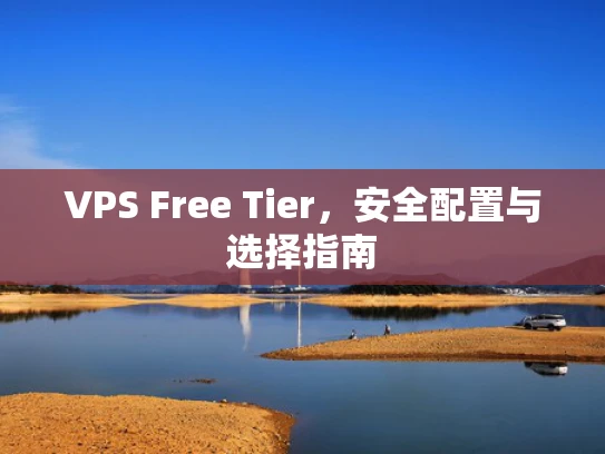 VPS Free Tier，安全配置与选择指南