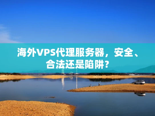 海外VPS代理服务器，安全、合法还是陷阱？