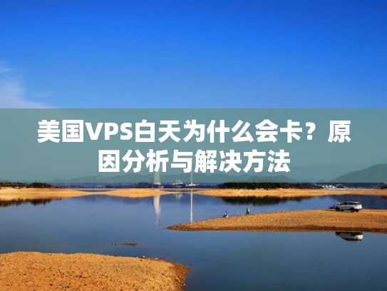 美国VPS白天为什么会卡？原因分析与解决方法