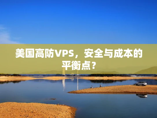 美国高防VPS，安全与成本的平衡点？