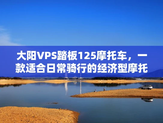 大阳VPS踏板125摩托车，一款适合日常骑行的经济型摩托车