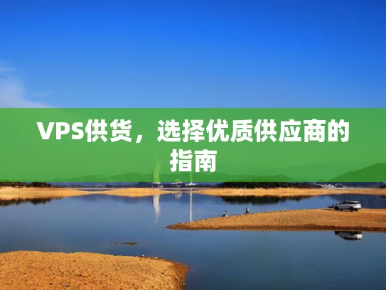 VPS供货，选择优质供应商的指南