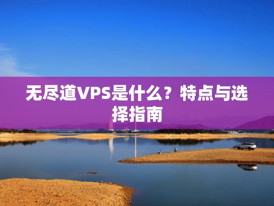 无尽道VPS是什么？特点与选择指南