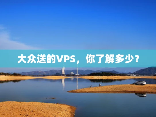 大众送的VPS，你了解多少？