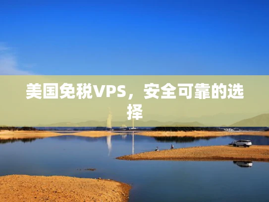 美国免税VPS，安全可靠的选择