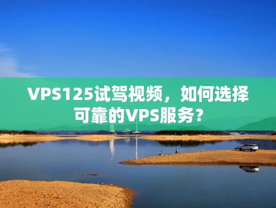 VPS125试驾视频，如何选择可靠的VPS服务？