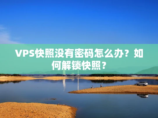 VPS快照没有密码怎么办？如何解锁快照？