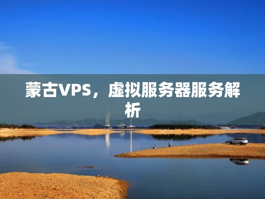 蒙古VPS，虚拟服务器服务解析