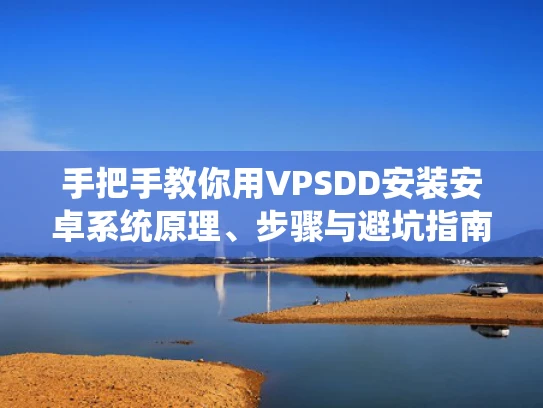 手把手教你用VPSDD安装安卓系统原理、步骤与避坑指南
