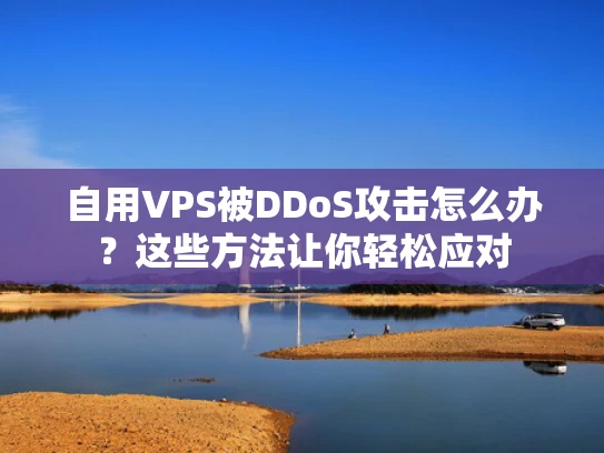 自用VPS被DDoS攻击怎么办？这些方法让你轻松应对