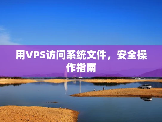 用VPS访问系统文件，安全操作指南