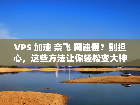 VPS 加速 奈飞 网速慢？别担心，这些方法让你轻松变大神！