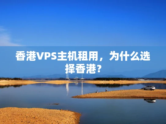 香港VPS主机租用，为什么选择香港？