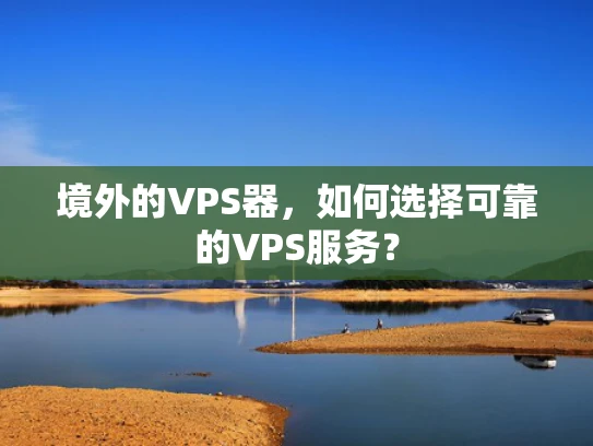 境外的VPS器，如何选择可靠的VPS服务？