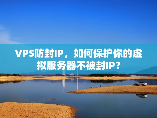 VPS防封IP，如何保护你的虚拟服务器不被封IP？