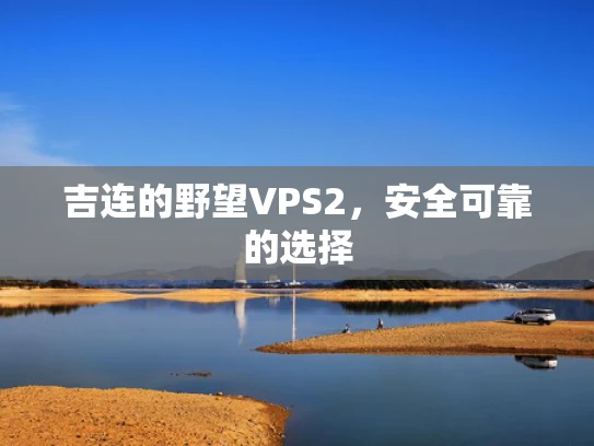 吉连的野望VPS2，安全可靠的选择