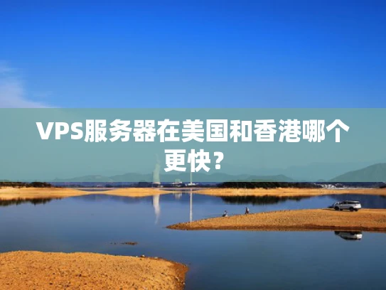 VPS服务器在美国和香港哪个更快？