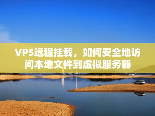 VPS远程挂载，如何安全地访问本地文件到虚拟服务器