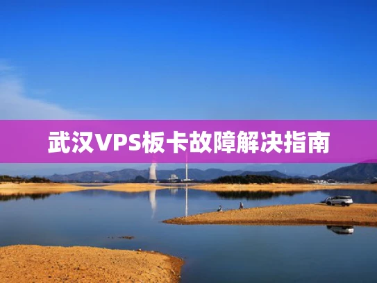 武汉VPS板卡故障解决指南