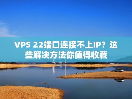 VPS 22端口连接不上IP？这些解决方法你值得收藏