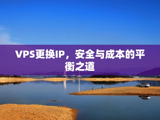 VPS更换IP，安全与成本的平衡之道