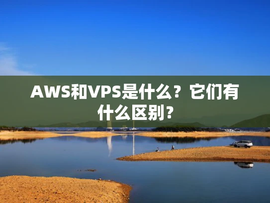 AWS和VPS是什么？它们有什么区别？