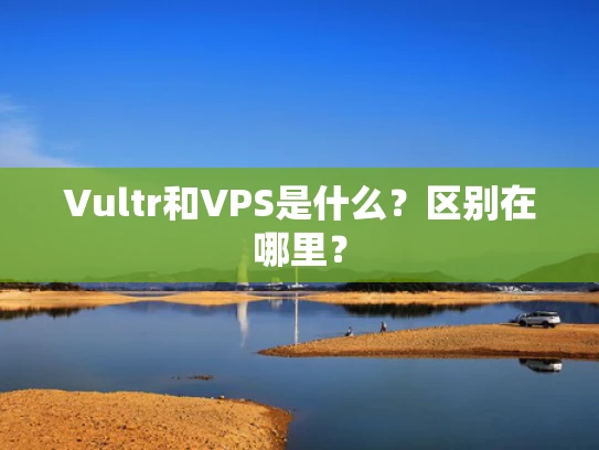 Vultr和VPS是什么？区别在哪里？