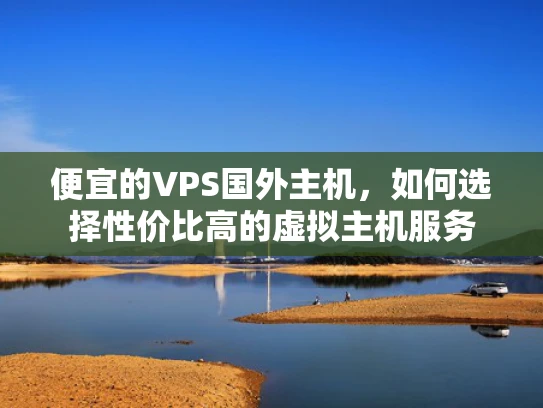 便宜的VPS国外主机，如何选择性价比高的虚拟主机服务
