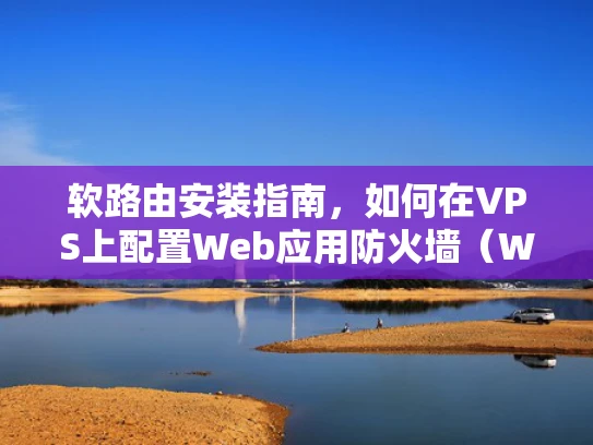 软路由安装指南，如何在VPS上配置Web应用防火墙（WAF）