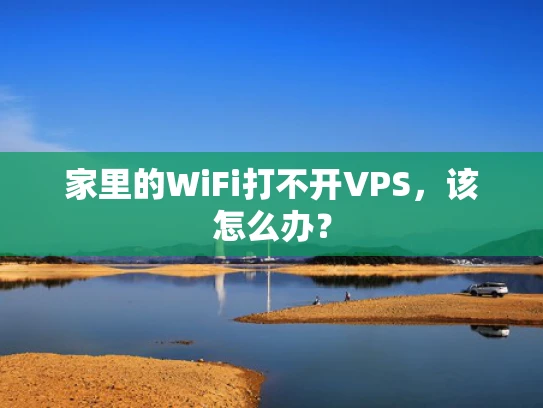 家里的WiFi打不开VPS，该怎么办？