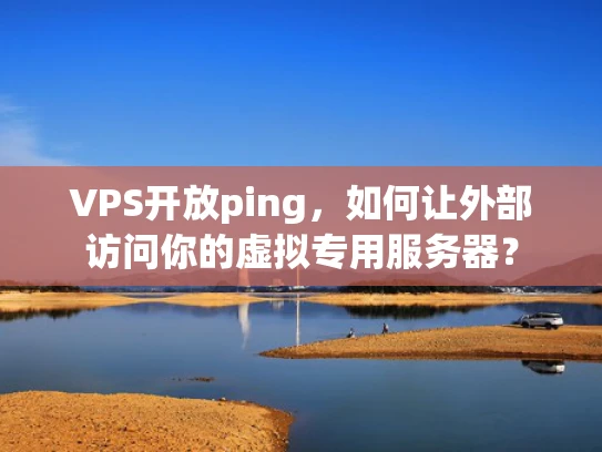 VPS开放ping，如何让外部访问你的虚拟专用服务器？