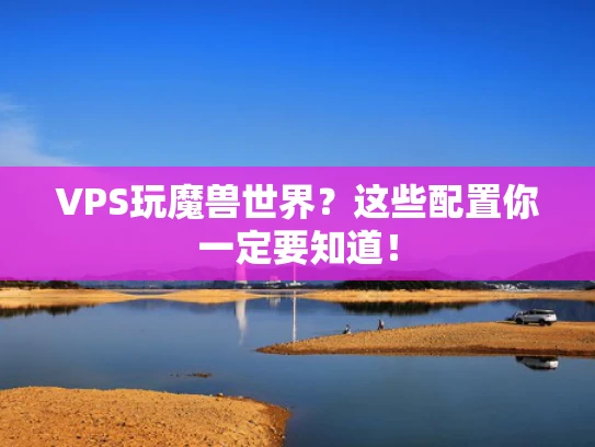 VPS玩魔兽世界？这些配置你一定要知道！