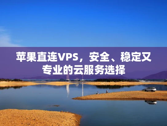 苹果直连VPS，安全、稳定又专业的云服务选择