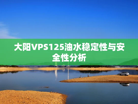 大阳VPS125油水稳定性与安全性分析