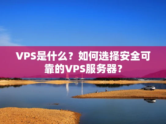 VPS是什么？如何选择安全可靠的VPS服务器？