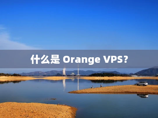 什么是 Orange VPS？