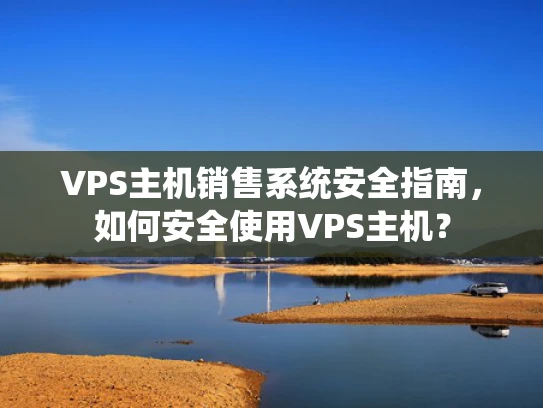 VPS主机销售系统安全指南，如何安全使用VPS主机？