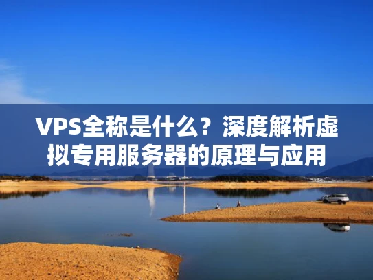 VPS全称是什么？深度解析虚拟专用服务器的原理与应用