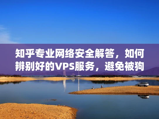 知乎专业网络安全解答，如何辨别好的VPS服务，避免被狗杂vps欺骗？