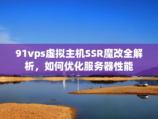 91vps虚拟主机SSR魔改全解析，如何优化服务器性能