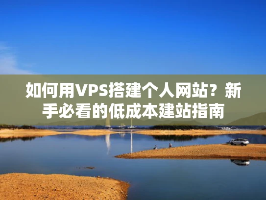 如何用VPS搭建个人网站？新手必看的低成本建站指南